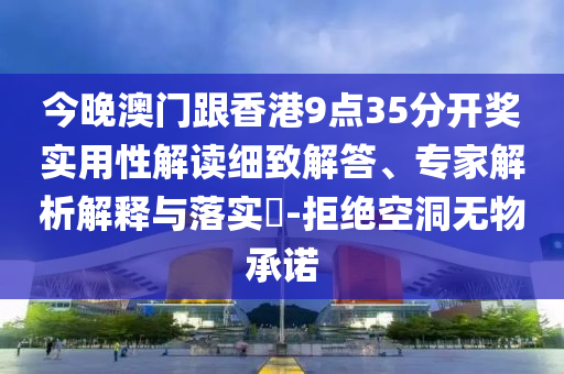 今晚澳門跟香港9點35分開獎實用性解讀細(xì)致解答、專家解析解釋與落實?-拒絕空洞無物承諾