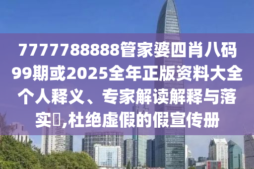 7777788888管家婆四肖八碼99期或2025全年正版資料大全個(gè)人釋義、專家解讀解釋與落實(shí)?,杜絕虛假的假宣傳冊