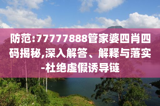 防范:77777888管家婆四肖四碼揭秘,深入解答、解釋與落實(shí)-杜絕虛假誘導(dǎo)鏈