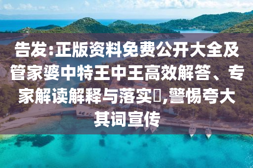 告發(fā):正版資料免費公開大全及管家婆中特王中王高效解答、專家解讀解釋與落實?,警惕夸大其詞宣傳