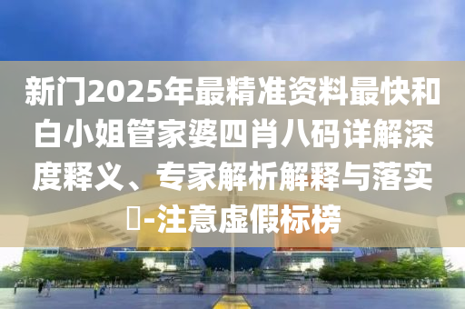 新門(mén)2025年最精準(zhǔn)資料最快和白小姐管家婆四肖八碼詳解深度釋義、專(zhuān)家解析解釋與落實(shí)?-注意虛假標(biāo)榜
