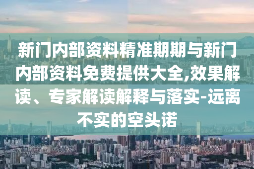 新門內(nèi)部資料精準期期與新門內(nèi)部資料免費提供大全,效果解讀、專家解讀解釋與落實-遠離不實的空頭諾