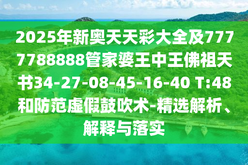 2025年新奧天天彩大全及7777788888管家婆王中王佛祖天書34-27-08-45-16-40 T:48和防范虛假鼓吹術(shù)-精選解析、解釋與落實(shí)