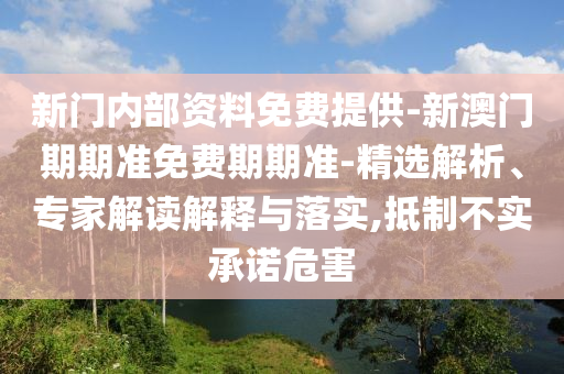 新門內部資料免費提供-新澳門期期準免費期期準-精選解析、專家解讀解釋與落實,抵制不實承諾危害