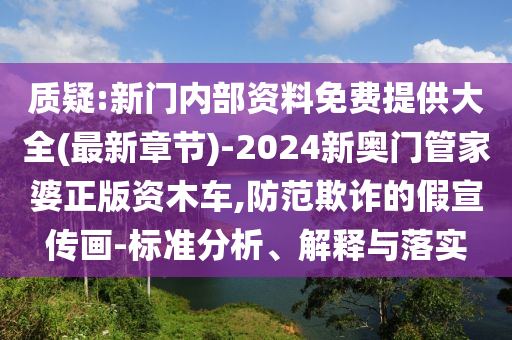 質(zhì)疑:新門內(nèi)部資料免費(fèi)提供大全(最新章節(jié))-2024新奧門管家婆正版資木車,防范欺詐的假宣傳畫-標(biāo)準(zhǔn)分析、解釋與落實(shí)