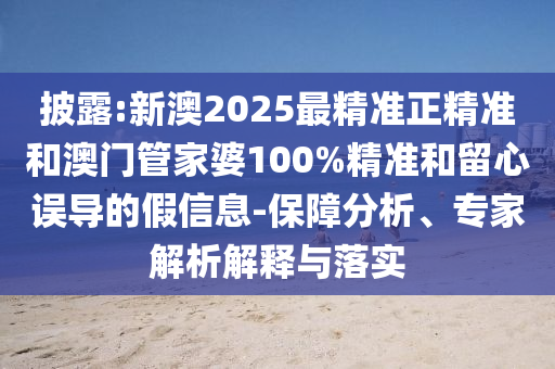 披露:新澳2025最精準(zhǔn)正精準(zhǔn)和澳門管家婆100%精準(zhǔn)和留心誤導(dǎo)的假信息-保障分析、專家解析解釋與落實(shí)
