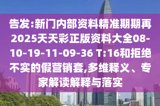 告發(fā):新門(mén)內(nèi)部資料精準(zhǔn)期期再2025天天彩正版資料大全08-10-19-11-09-36 T:16和拒絕不實(shí)的假營(yíng)銷(xiāo)套,多維釋義、專(zhuān)家解讀解釋與落實(shí)