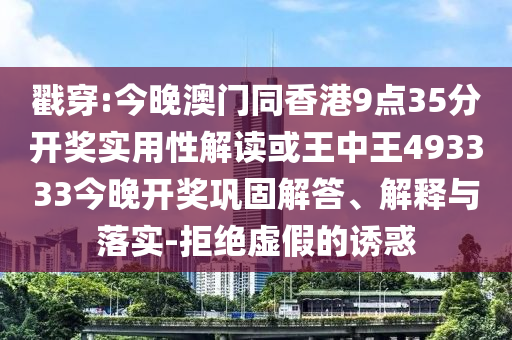 戳穿:今晚澳門(mén)同香港9點(diǎn)35分開(kāi)獎(jiǎng)實(shí)用性解讀或王中王493333今晚開(kāi)獎(jiǎng)鞏固解答、解釋與落實(shí)-拒絕虛假的誘惑