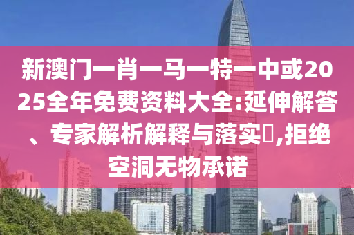 新澳門(mén)一肖一馬一特一中或2025全年免費(fèi)資料大全:延伸解答、專(zhuān)家解析解釋與落實(shí)?,拒絕空洞無(wú)物承諾