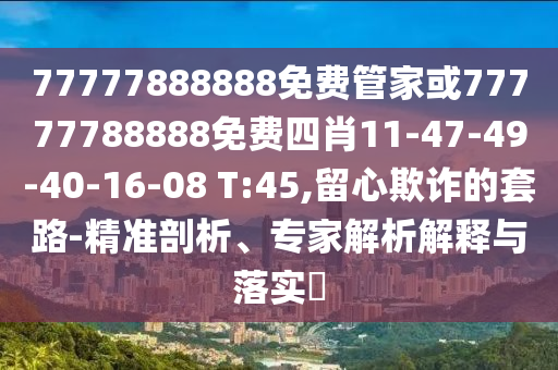 77777888888免費管家或77777788888免費四肖11-47-49-40-16-08 T:45,留心欺詐的套路-精準剖析、專家解析解釋與落實?