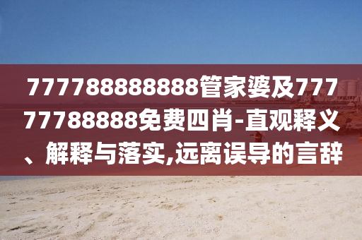 777788888888管家婆及77777788888免費(fèi)四肖-直觀釋義、解釋與落實(shí),遠(yuǎn)離誤導(dǎo)的言辭