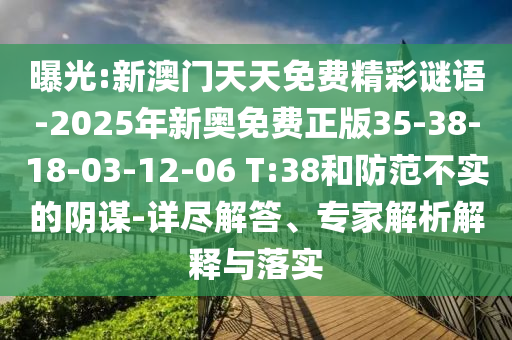 曝光:新澳門天天免費(fèi)精彩謎語-2025年新奧免費(fèi)正版35-38-18-03-12-06 T:38和防范不實(shí)的陰謀-詳盡解答、專家解析解釋與落實(shí)