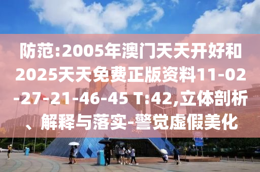 防范:2005年澳門天天開好和2025天天免費(fèi)正版資料11-02-27-21-46-45 T:42,立體剖析、解釋與落實(shí)-警覺虛假美化