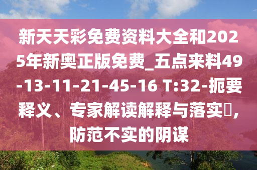 新天天彩免費資料大全和2025年新奧正版免費_五點來料49-13-11-21-45-16 T:32-扼要釋義、專家解讀解釋與落實?,防范不實的陰謀