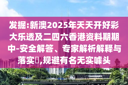 發(fā)掘:新澳2025年天天開好彩大樂透及二四六香港資料期期中-安全解答、專家解析解釋與落實(shí)?,規(guī)避有名無實(shí)噱頭