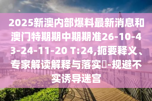 2025新澳內(nèi)部爆料最新消息和澳門特期期中期期準(zhǔn)26-10-43-24-11-20 T:24,扼要釋義、專家解讀解釋與落實(shí)?-規(guī)避不實(shí)誘導(dǎo)迷宮