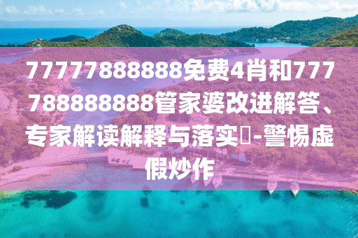77777888888免費(fèi)4肖和777788888888管家婆改進(jìn)解答、專家解讀解釋與落實(shí)?-警惕虛假炒作