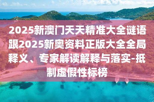 2025新澳門天天精準(zhǔn)大全謎語跟2025新奧資料正版大全全局釋義、專家解讀解釋與落實-抵制虛假性標(biāo)榜