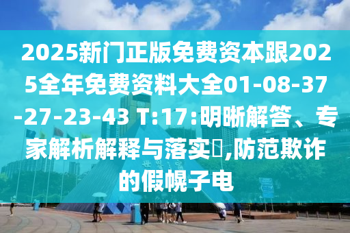 2025新門(mén)正版免費(fèi)資本跟2025全年免費(fèi)資料大全01-08-37-27-23-43 T:17:明晰解答、專(zhuān)家解析解釋與落實(shí)?,防范欺詐的假幌子電