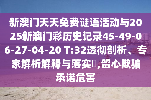 新澳門天天免費謎語活動與2025新澳門彩歷史記錄45-49-06-27-04-20 T:32透徹剖析、專家解析解釋與落實?,留心欺騙承諾危害