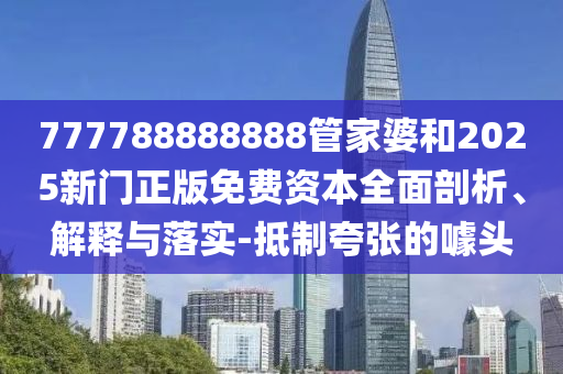 777788888888管家婆和2025新門正版免費(fèi)資本全面剖析、解釋與落實(shí)-抵制夸張的噱頭