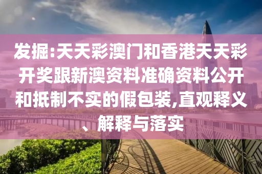 發(fā)掘:天天彩澳門和香港天天彩開(kāi)獎(jiǎng)跟新澳資料準(zhǔn)確資料公開(kāi)和抵制不實(shí)的假包裝,直觀釋義、解釋與落實(shí)
