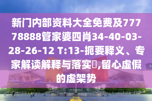 新門內(nèi)部資料大全免費(fèi)及77778888管家婆四肖34-40-03-28-26-12 T:13-扼要釋義、專家解讀解釋與落實(shí)?,留心虛假的虛架勢(shì)