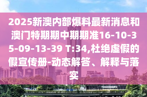 2025新澳內部爆料最新消息和澳門特期期中期期準16-10-35-09-13-39 T:34,杜絕虛假的假宣傳冊-動態(tài)解答、解釋與落實