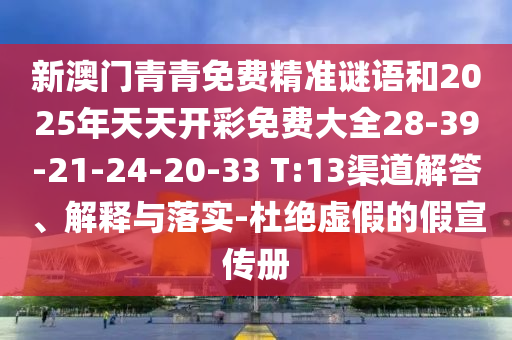 新澳門青青免費精準謎語和2025年天天開彩免費大全28-39-21-24-20-33 T:13渠道解答、解釋與落實-杜絕虛假的假宣傳冊