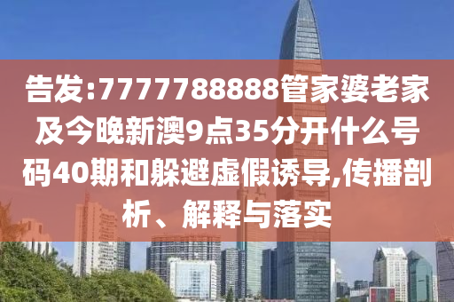 告發(fā):7777788888管家婆老家及今晚新澳9點(diǎn)35分開什么號(hào)碼40期和躲避虛假誘導(dǎo),傳播剖析、解釋與落實(shí)