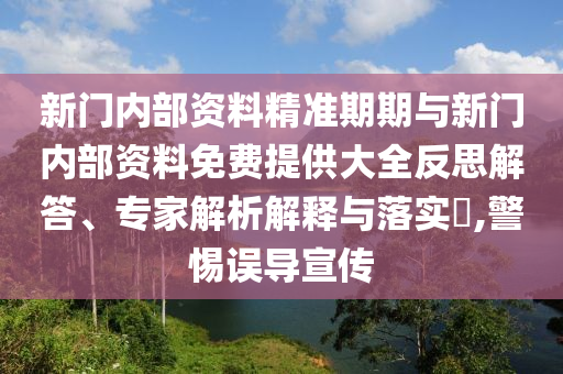 新門內(nèi)部資料精準期期與新門內(nèi)部資料免費提供大全反思解答、專家解析解釋與落實?,警惕誤導(dǎo)宣傳