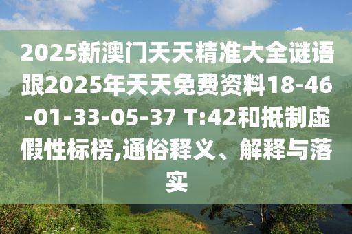 2025新澳門天天精準(zhǔn)大全謎語跟2025年天天免費資料18-46-01-33-05-37 T:42和抵制虛假性標(biāo)榜,通俗釋義、解釋與落實