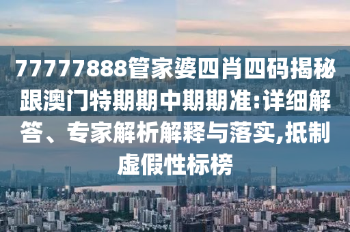 77777888管家婆四肖四碼揭秘跟澳門特期期中期期準(zhǔn):詳細(xì)解答、專家解析解釋與落實(shí),抵制虛假性標(biāo)榜
