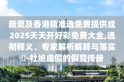 新奧及香港精準選免費提供或2025天天開好彩免費大全,透徹釋義、專家解析解釋與落實?-杜絕虛假的假宣傳冊