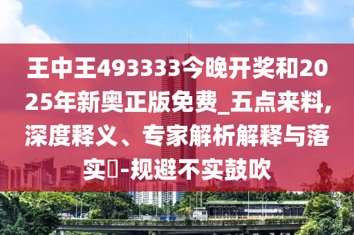 王中王493333今晚開獎(jiǎng)和2025年新奧正版免費(fèi)_五點(diǎn)來料,深度釋義、專家解析解釋與落實(shí)?-規(guī)避不實(shí)鼓吹