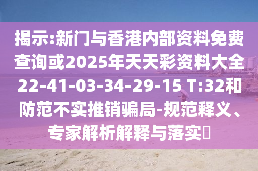 揭示:新門與香港內部資料免費查詢或2025年天天彩資料大全22-41-03-34-29-15 T:32和防范不實推銷騙局-規(guī)范釋義、專家解析解釋與落實?