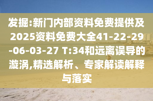 發(fā)掘:新門內(nèi)部資料免費(fèi)提供及2025資料免費(fèi)大全41-22-29-06-03-27 T:34和遠(yuǎn)離誤導(dǎo)的漩渦,精選解析、專家解讀解釋與落實(shí)
