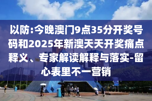 以防:今晚澳門9點(diǎn)35分開獎(jiǎng)號(hào)碼和2025年新澳天天開獎(jiǎng)痛點(diǎn)釋義、專家解讀解釋與落實(shí)-留心表里不一營(yíng)銷