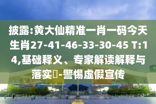 披露:黃大仙精準一肖一碼今天生肖27-41-46-33-30-45 T:14,基礎釋義、專家解讀解釋與落實?-警惕虛假宣傳