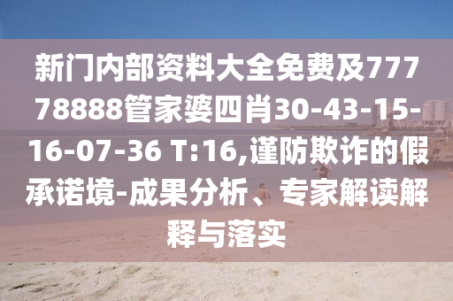 新門內(nèi)部資料大全免費及77778888管家婆四肖30-43-15-16-07-36 T:16,謹防欺詐的假承諾境-成果分析、專家解讀解釋與落實
