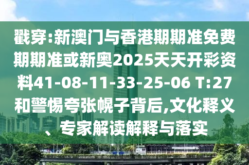 戳穿:新澳門與香港期期準免費期期準或新奧2025天天開彩資料41-08-11-33-25-06 T:27和警惕夸張幌子背后,文化釋義、專家解讀解釋與落實
