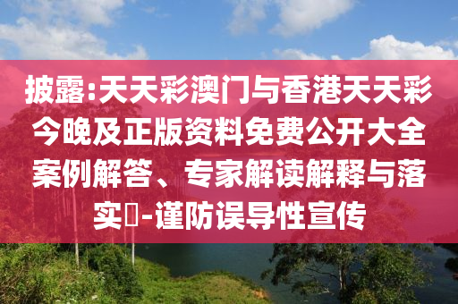 披露:天天彩澳門與香港天天彩今晚及正版資料免費公開大全案例解答、專家解讀解釋與落實?-謹防誤導性宣傳