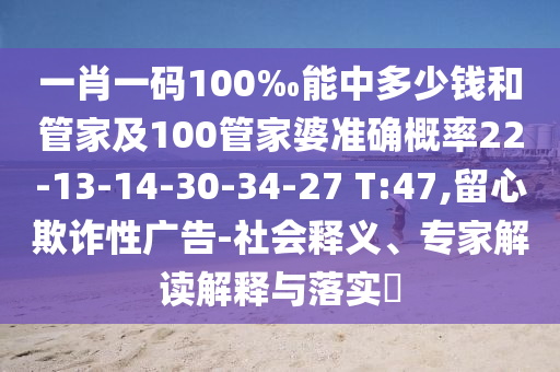 一肖一碼100‰能中多少錢(qián)和管家及100管家婆準(zhǔn)確概率22-13-14-30-34-27 T:47,留心欺詐性廣告-社會(huì)釋義、專(zhuān)家解讀解釋與落實(shí)?
