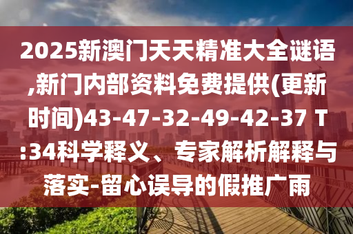 2025新澳門天天精準大全謎語,新門內(nèi)部資料免費提供(更新時間)43-47-32-49-42-37 T:34科學(xué)釋義、專家解析解釋與落實-留心誤導(dǎo)的假推廣雨