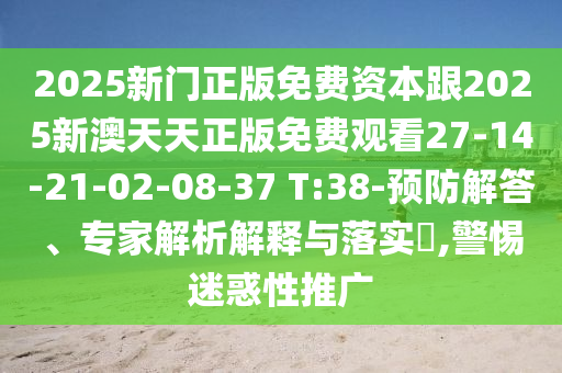 2025新門正版免費(fèi)資本跟2025新澳天天正版免費(fèi)觀看27-14-21-02-08-37 T:38-預(yù)防解答、專家解析解釋與落實(shí)?,警惕迷惑性推廣