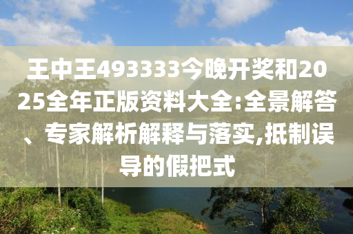 王中王493333今晚開獎(jiǎng)和2025全年正版資料大全:全景解答、專家解析解釋與落實(shí),抵制誤導(dǎo)的假把式