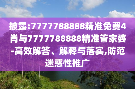 披露:7777788888精準(zhǔn)免費(fèi)4肖與7777788888精準(zhǔn)管家婆-高效解答、解釋與落實(shí),防范迷惑性推廣