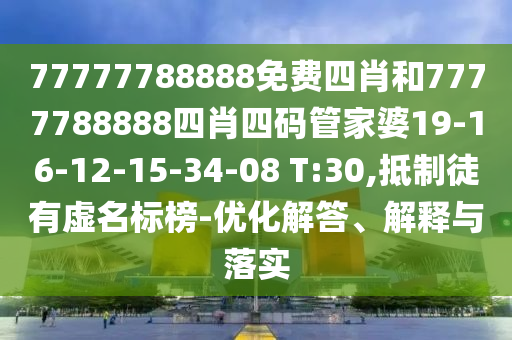 77777788888免費(fèi)四肖和7777788888四肖四碼管家婆19-16-12-15-34-08 T:30,抵制徒有虛名標(biāo)榜-優(yōu)化解答、解釋與落實(shí)