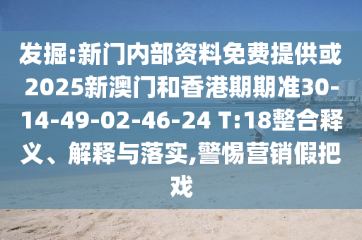 發(fā)掘:新門內(nèi)部資料免費(fèi)提供或2025新澳門和香港期期準(zhǔn)30-14-49-02-46-24 T:18整合釋義、解釋與落實(shí),警惕營(yíng)銷假把戲