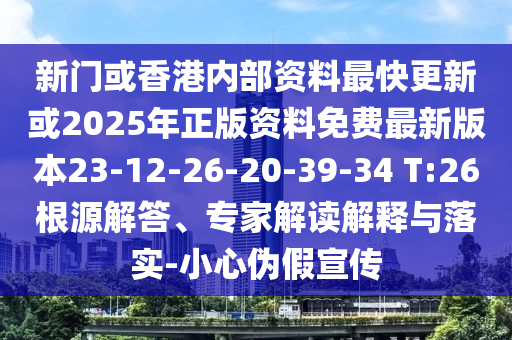 新門或香港內(nèi)部資料最快更新或2025年正版資料免費(fèi)最新版本23-12-26-20-39-34 T:26根源解答、專家解讀解釋與落實(shí)-小心偽假宣傳